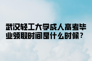 武汉轻工大学成人高考毕业时间是什么时候？