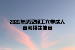 2021年武汉轻工大学成人高考招生简章