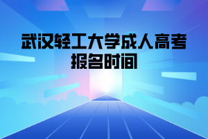 武汉轻工大学成人高考报名时间