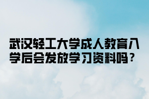 武汉轻工大学成人教育入学后会发放学习资料吗？