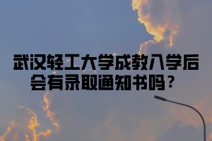 武汉轻工大学成教入学后会有录取通知书吗？