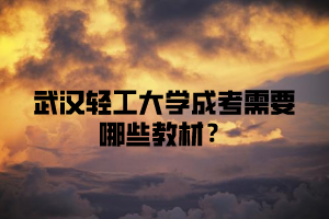 武汉轻工大学成考需要哪些教材？
