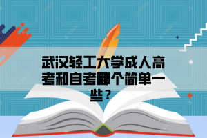 武汉轻工大学成人高考和自考哪个简单一些？