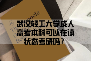 武汉轻工大学成人高考本科可以在读状态考研吗？