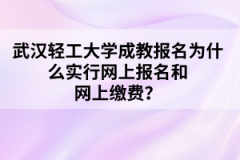 武汉轻工大学成教报名为什么实行网上报名和网上缴费？