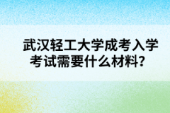 武汉轻工大学成考入学考试需要什么材料？