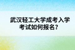 武汉轻工大学成考入学考试如何报名？