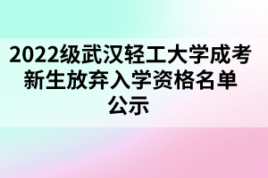 2022级武汉轻工大学成考新生放弃入学资格名单公示