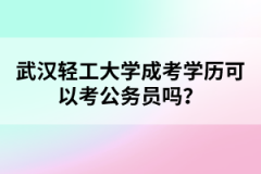 武汉轻工大学成考学历可以考公务员吗？