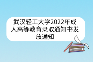 武汉轻工大学2022年成人高等教育录取通知书发放通知