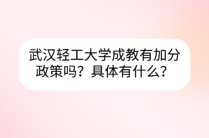 武汉轻工大学成教有加分政策吗？具体有什么？